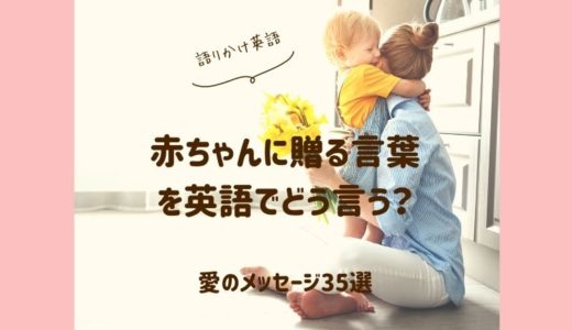 赤ちゃんに贈る言葉を英語でどう言う？愛を伝えるメッセージ35選