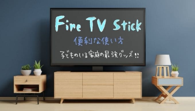 Fire TV Stickの便利な使い方！子供のいる家庭の最強グッズ！