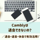 Camblyは退会できないの？退会・返金・休会でもっと有効活用できる！