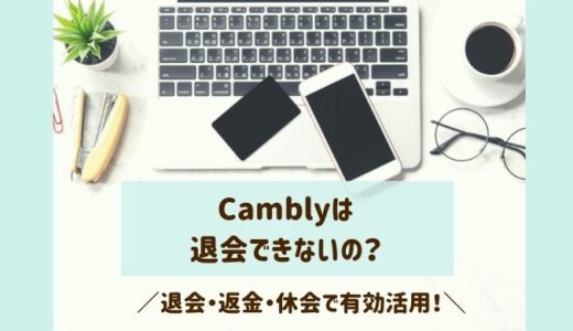 Camblyは退会できないの？退会・返金・休会の方法と有効活用の仕方！