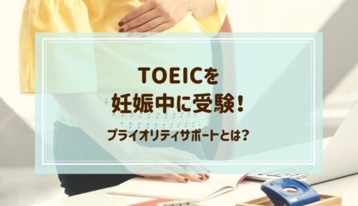 TOEICを妊娠中に受験した感想！プライオリティサポートを利用しよう